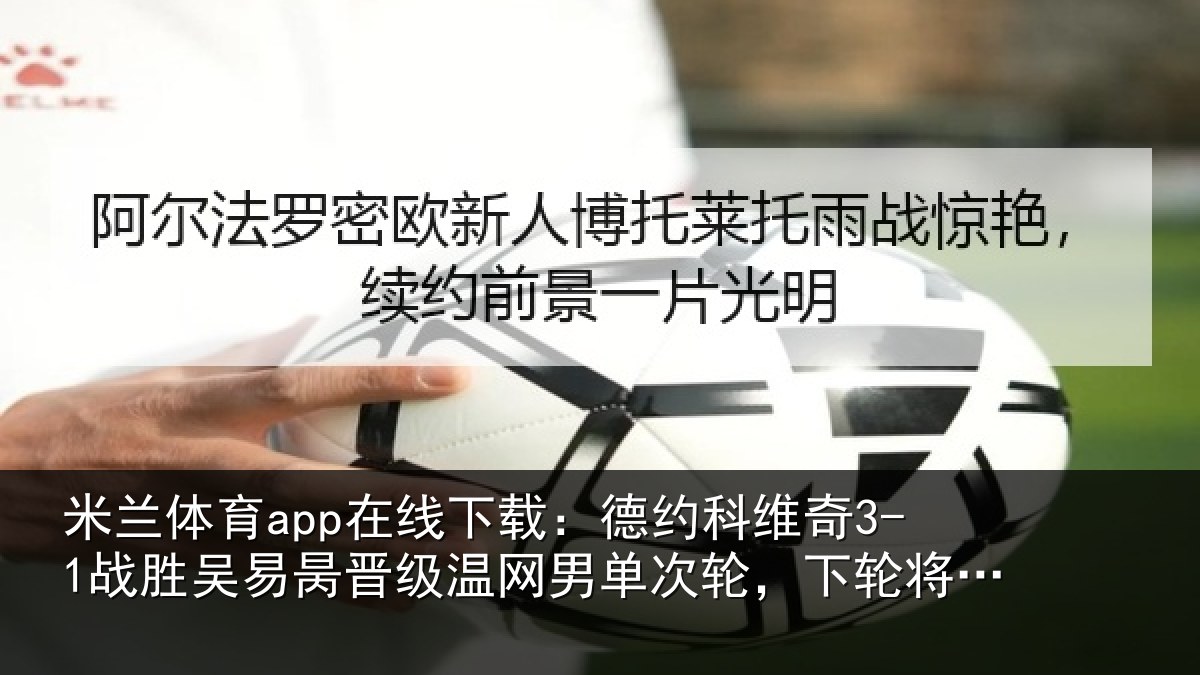 米兰体育app在线下载:德约相关情况晋级相关情况将战西西帕斯