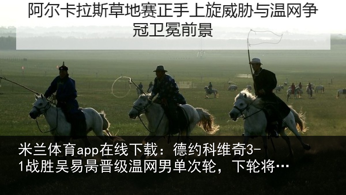 米兰体育app在线下载:德约相关情况晋级相关情况将战西西帕斯