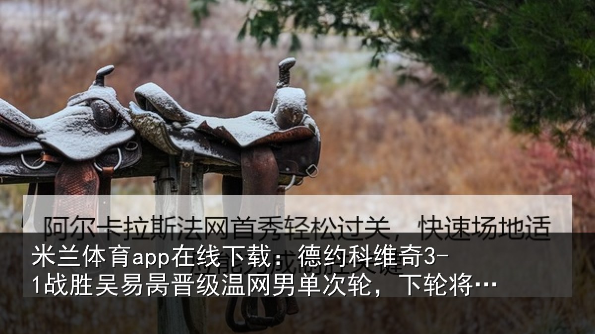 米兰体育app在线下载:德约科维奇3-1战胜吴易昺晋级温网男单次轮,下轮将战西西帕斯
