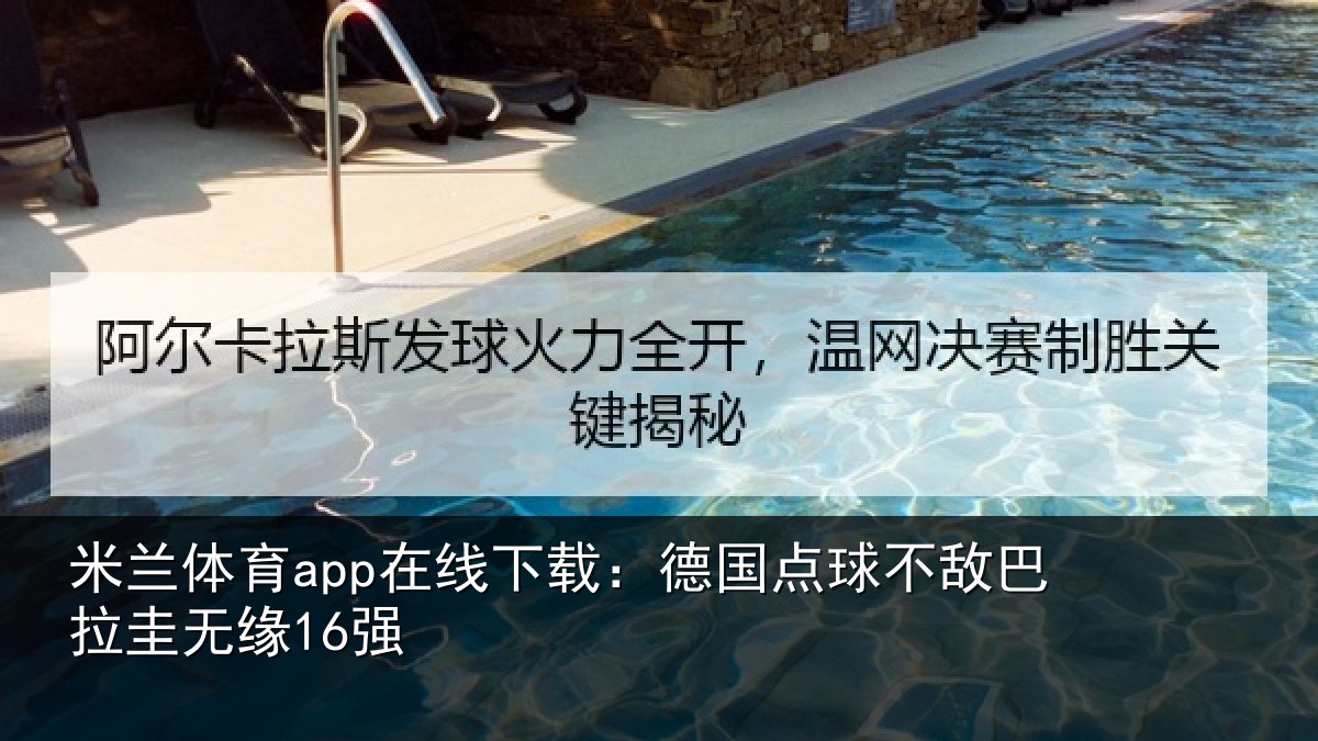 米兰体育app在线下载:德国点球不敌巴拉圭无缘16强