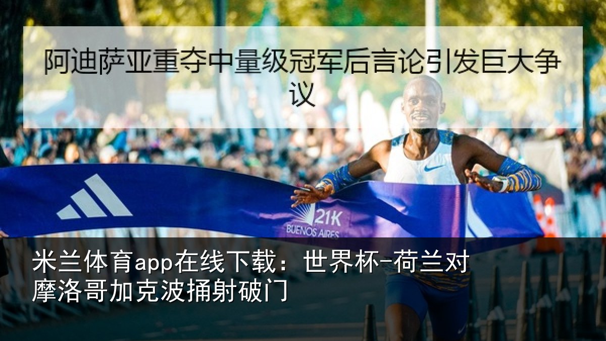 米兰体育app在线下载:世界杯-荷兰对摩洛哥加克波捅射破门