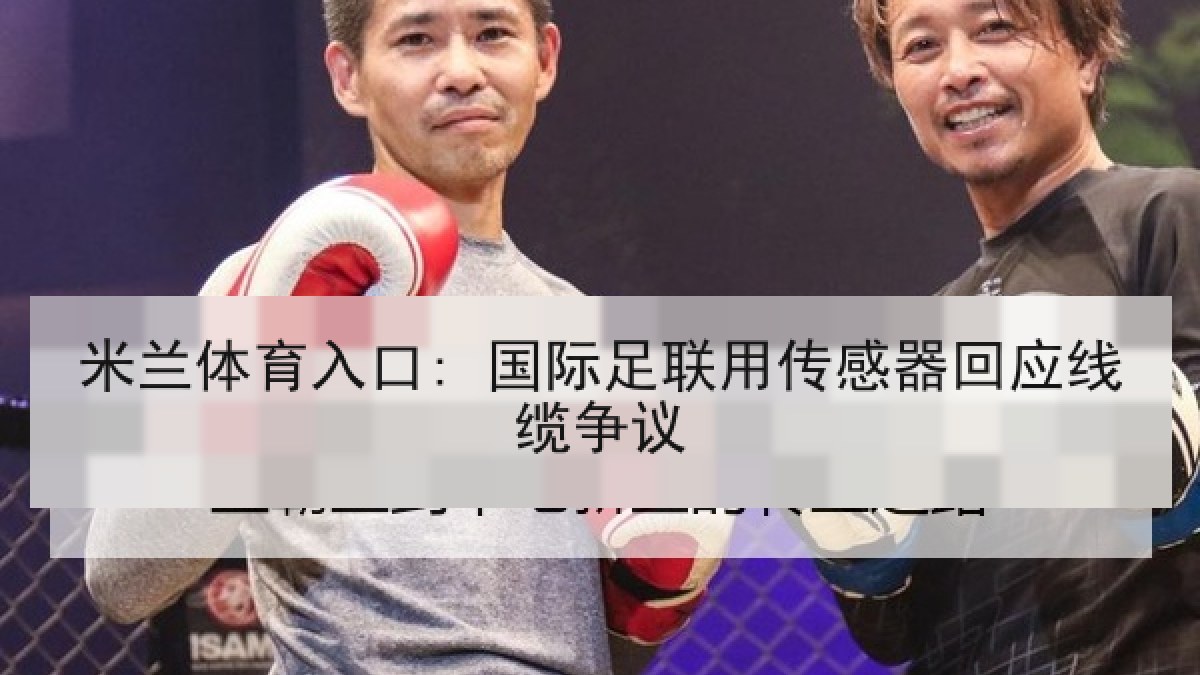 米兰体育入口: 国际足联用传感器回应线缆争议 米兰体育入口: 国际足联用传感器回应线缆争议