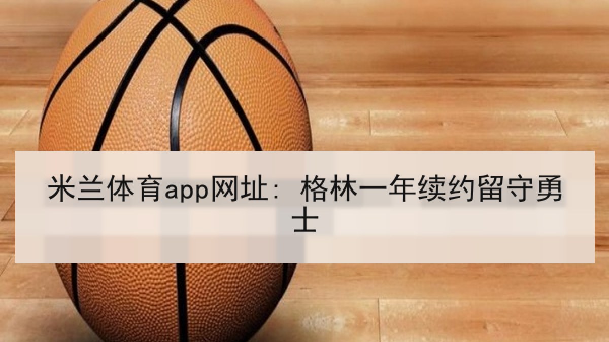 米兰体育app网址: 格林一年续约留守勇士 米兰体育app网址: 格林一年续约留守勇士