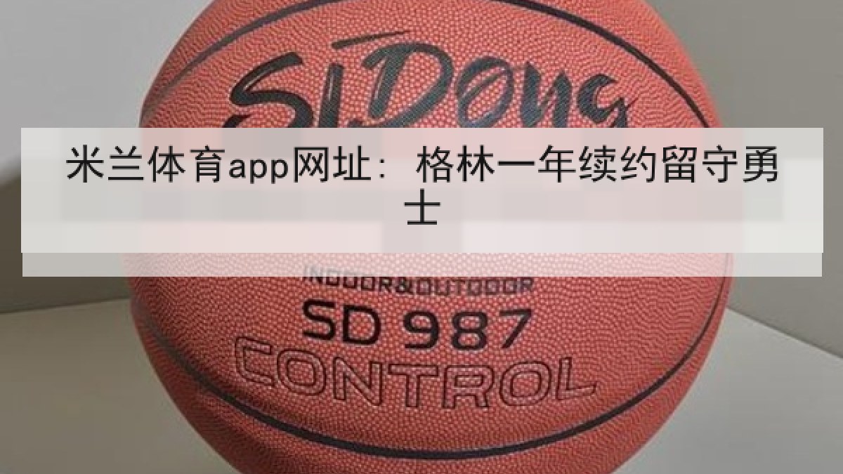 米兰体育app网址: 格林一年续约留守勇士