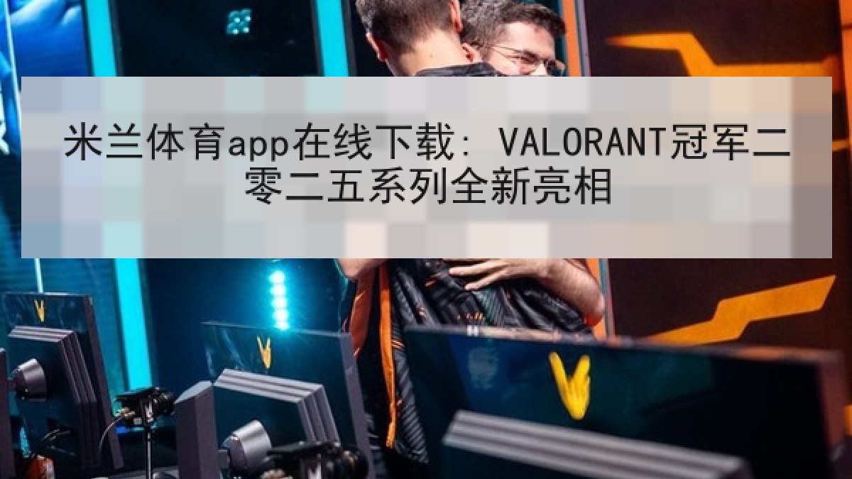 米兰体育app在线下载: VALORANT冠军二零二五系列全新亮相 米兰体育app在线下载: VALORANT冠军二零二五系列全新亮相