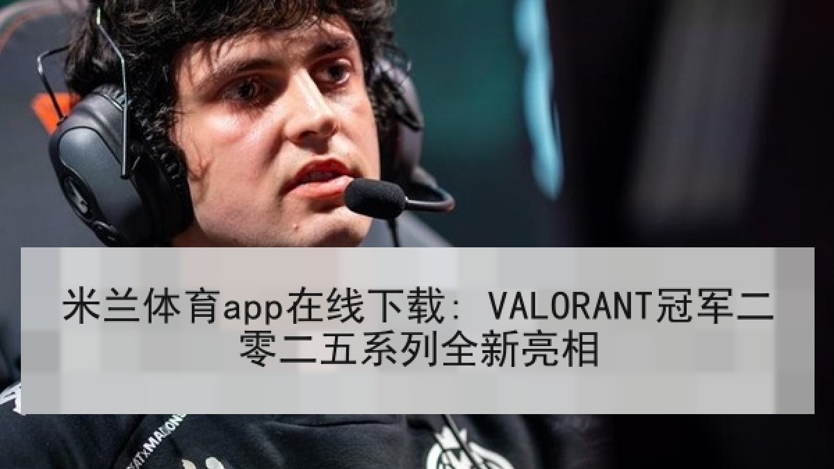 米兰体育app在线下载: VALORANT冠军二零二五系列全新亮相