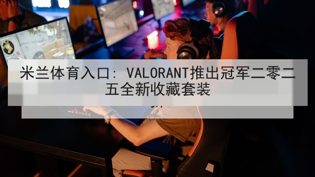米兰体育入口: VALORANT推出冠军二零二五全新收藏套装 米兰体育入口: VALORANT推出冠军二零二五全新收藏套装