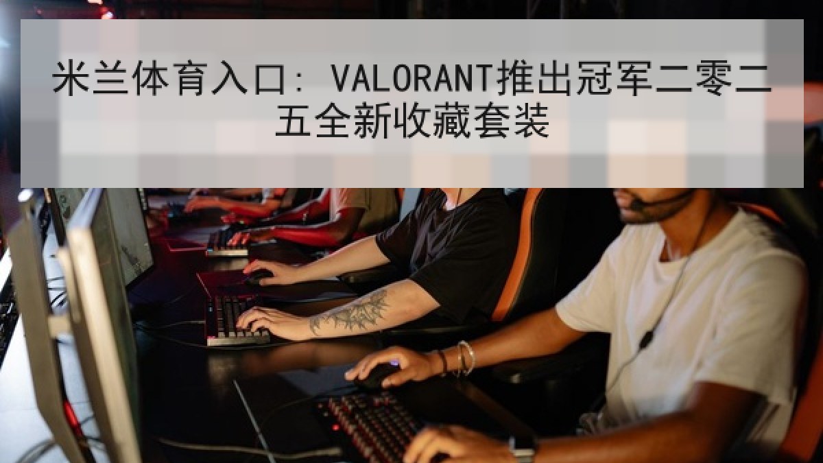 米兰体育入口: VALORANT推出冠军二零二五全新收藏套装