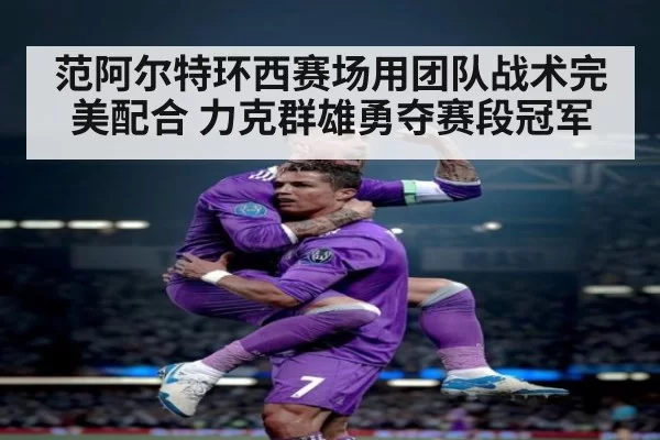 范阿尔特环西赛场用团队战术完美配合 力克群雄勇夺赛段冠军