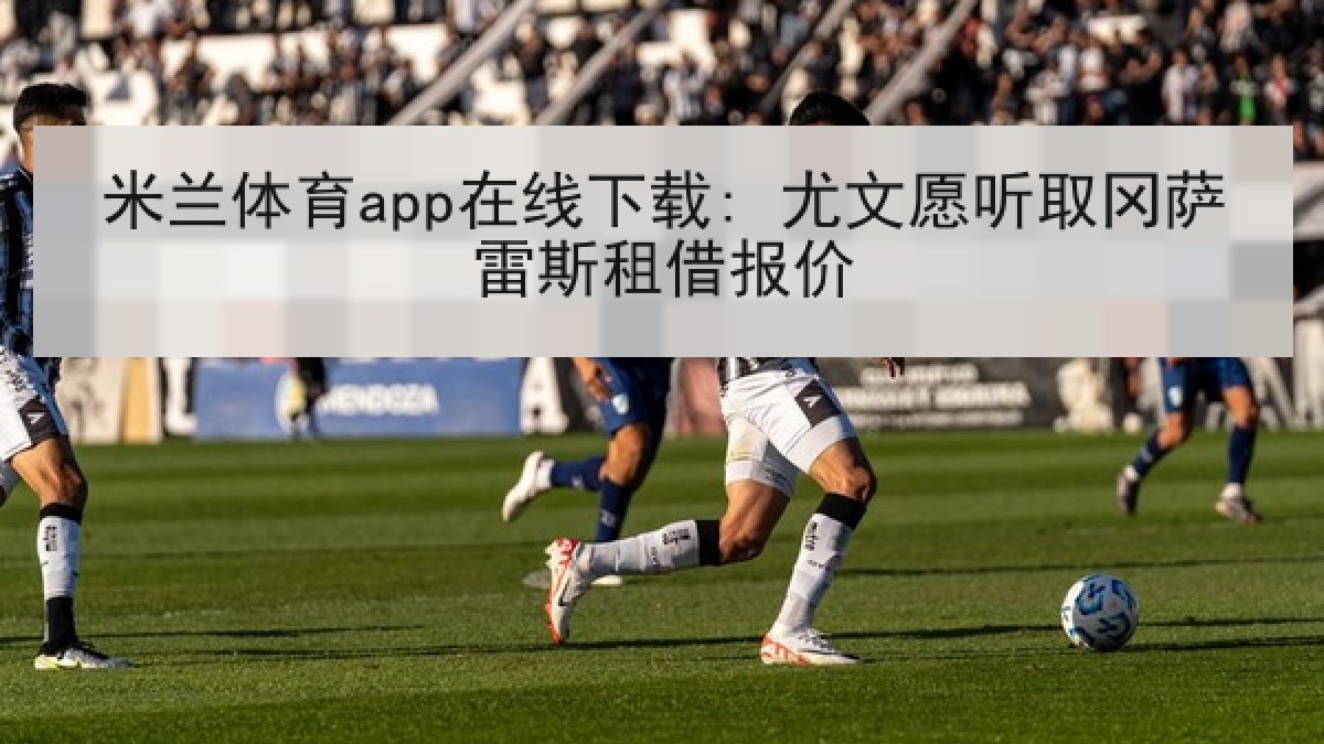米兰体育app在线下载: 尤文愿听取冈萨雷斯租借报价