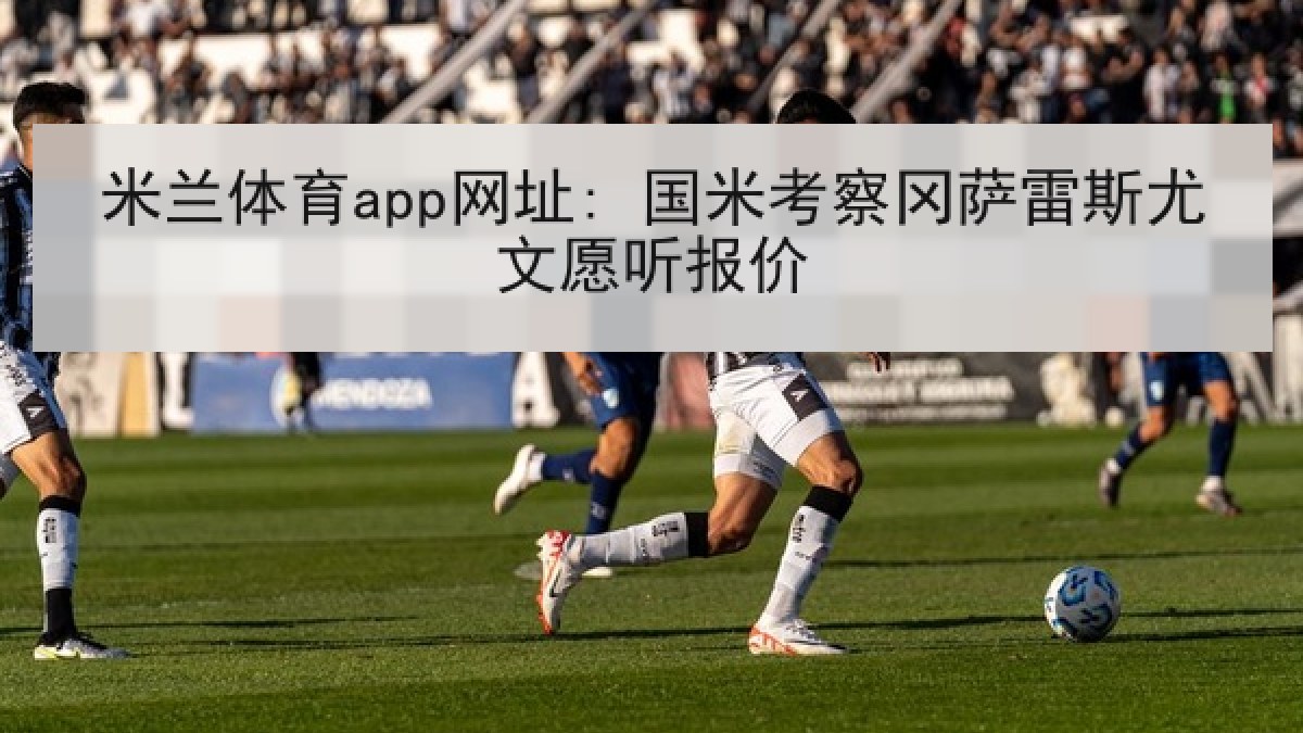 米兰体育app网址: 国米考察冈萨雷斯尤文愿听报价 米兰体育app网址: 国米考察冈萨雷斯尤文愿听报价