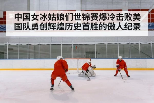 中国女冰姑娘们世锦赛爆冷击败美国队勇创辉煌历史首胜的傲人纪录