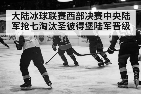 大陆冰球联赛西部决赛中央陆军抢七淘汰圣彼得堡陆军晋级