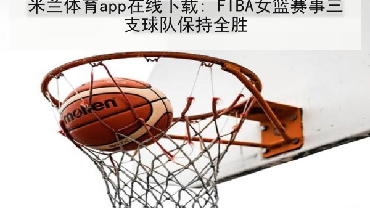 米兰体育app在线下载: FIBA女篮赛事三支球队保持全胜 米兰体育app在线下载: FIBA女篮赛事三支球队保持全胜
